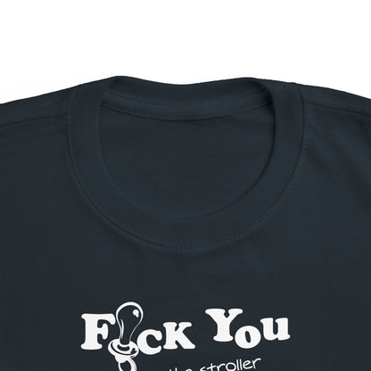 Fuck You And The Stroller You Rode In On!  - Toddler  T-Shirt