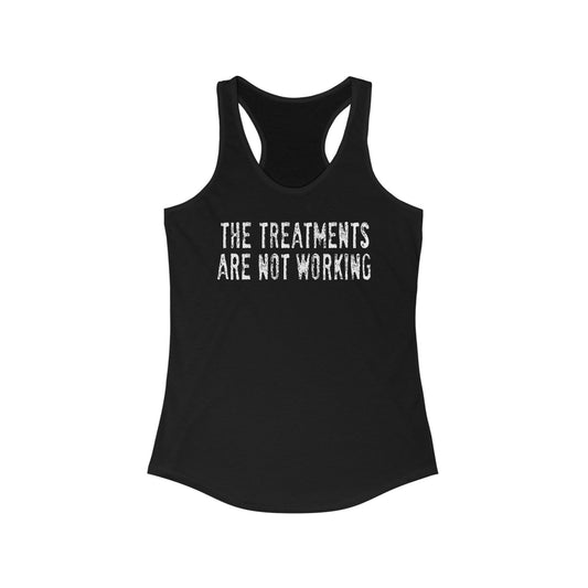 The Treatments Are Not Working  - Women's Racerback Tank
