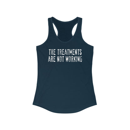 The Treatments Are Not Working  - Women's Racerback Tank
