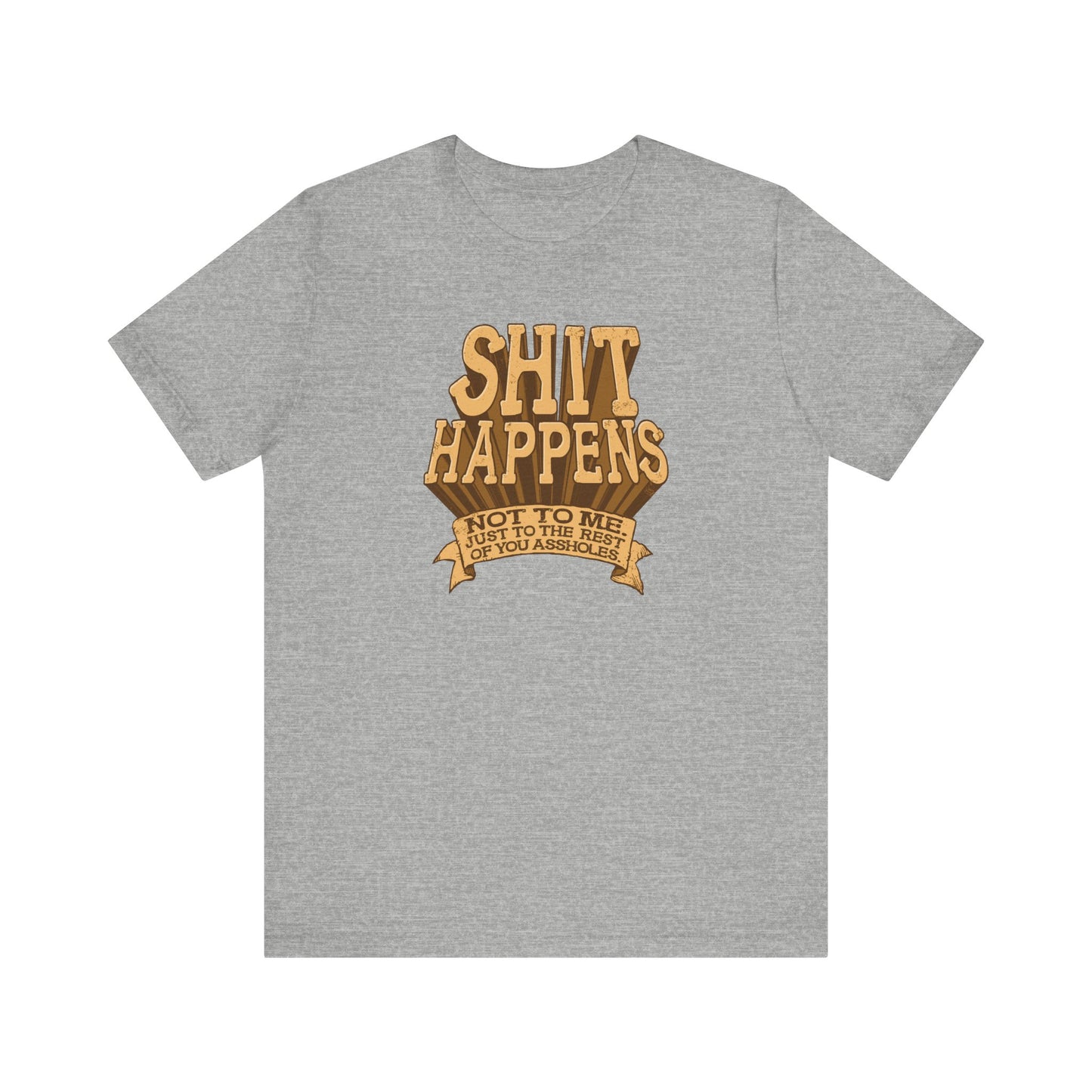 Shit Happens. Not To Me. Just To The Rest Of You Assholes. - Men's T-Shirt