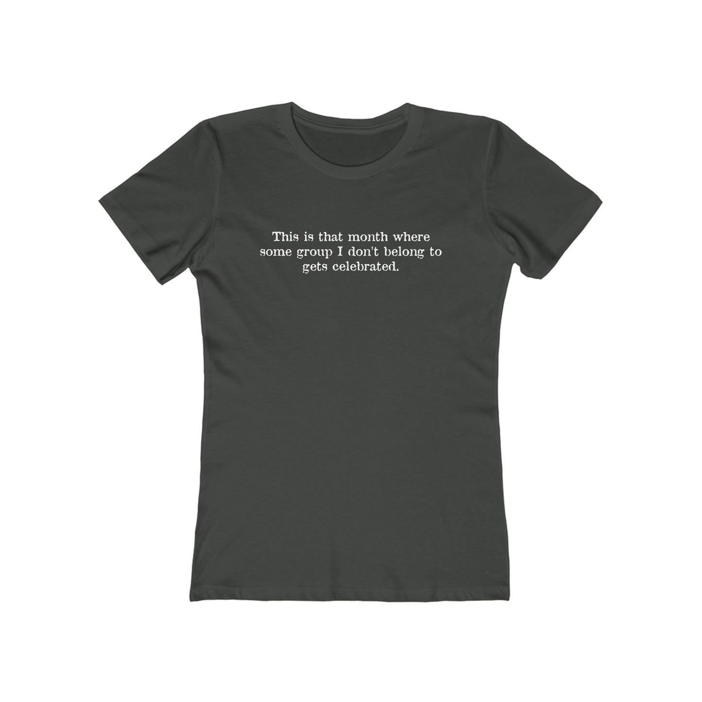 This Is That Month Where Some Group I Don't Belong To Gets Celebrated. - Women's T-Shirt