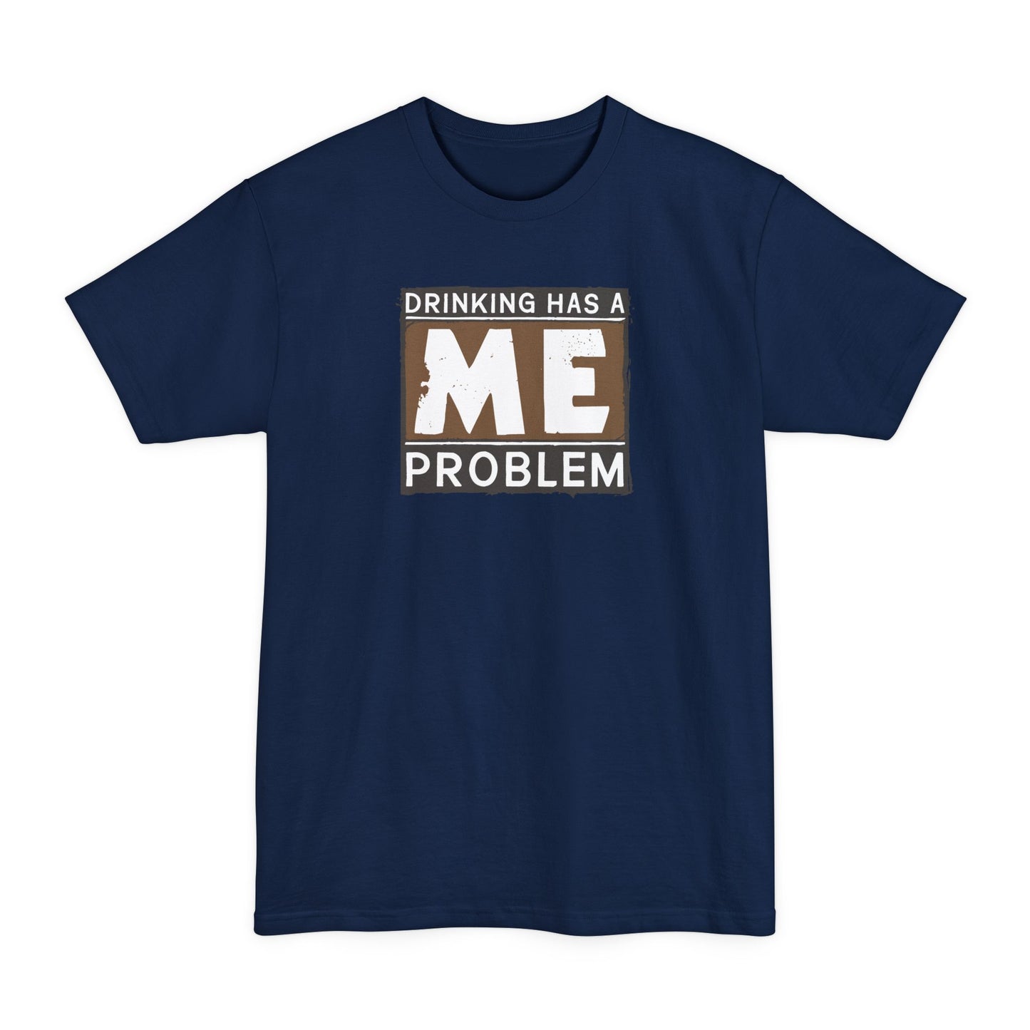 Drinking Has A Me Problem - Men's Tall T-Shirt