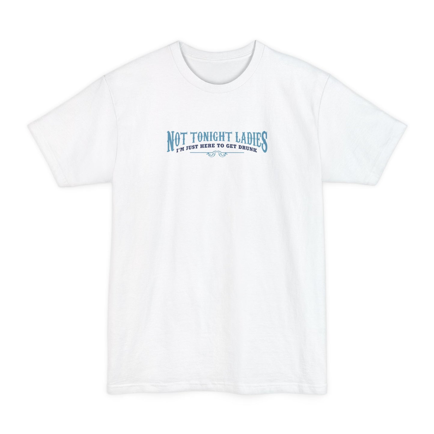 Not Tonight Ladies I'm Just Here To Get Drunk - Men's Tall T-Shirt