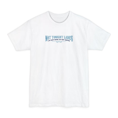 Not Tonight Ladies I'm Just Here To Get Drunk - Men's Tall T-Shirt