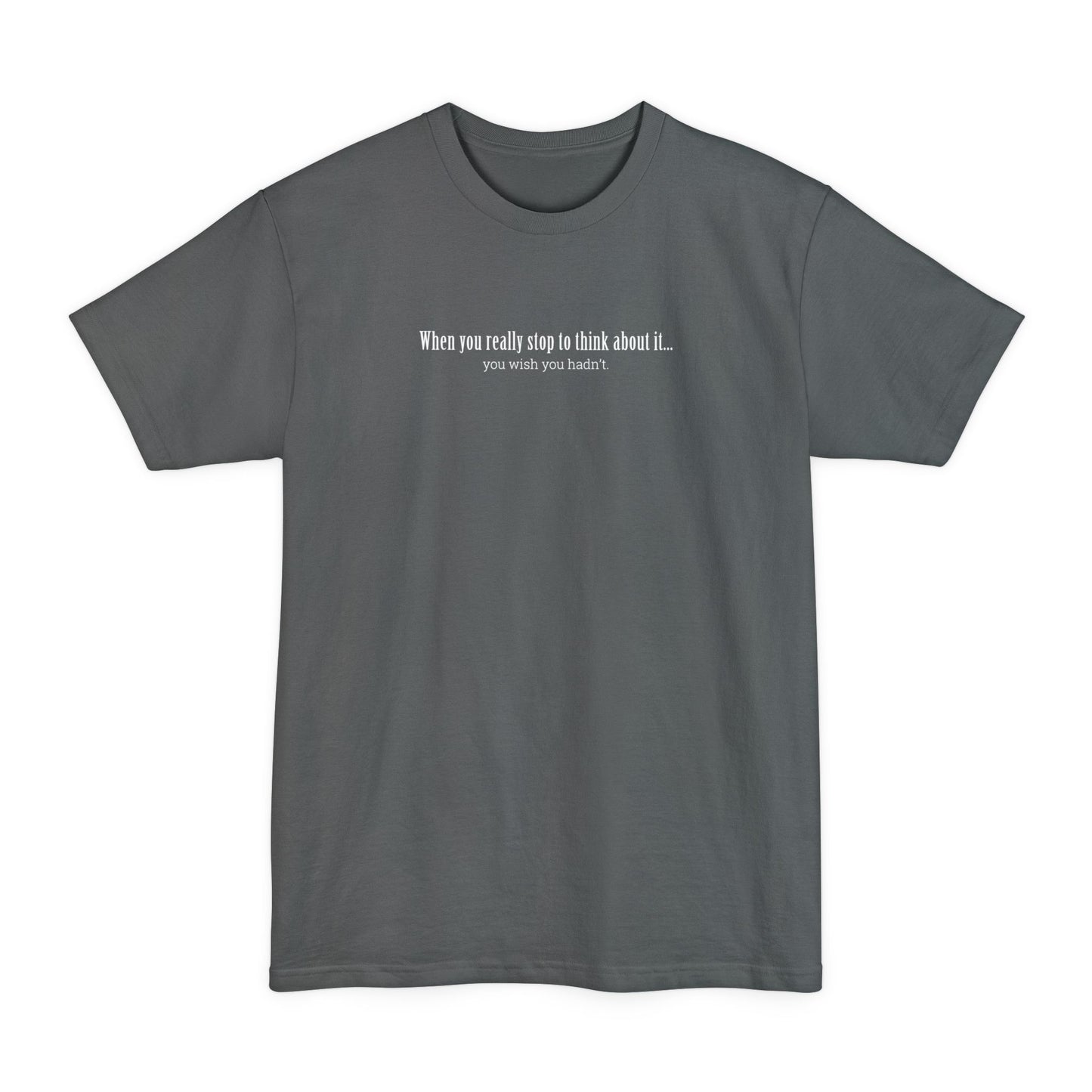 When You Really Stop And Think About It You'll Wish You Hadn't - Men's Tall T-Shirt