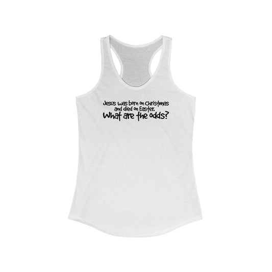 Jesus Was Born On Christmas And Died On Easter - What Are The Odds? - Women’s Racerback Tank