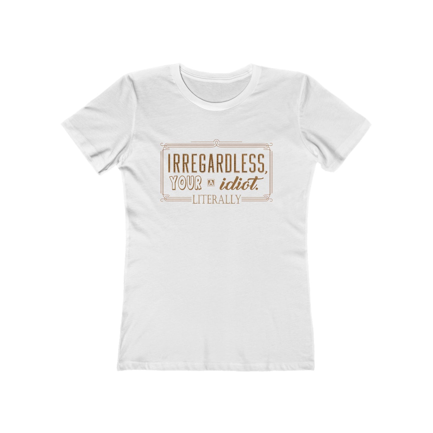 Irregardless Your A Idiot. Literally. - Women's T-Shirt
