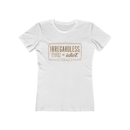 Irregardless Your A Idiot. Literally. - Women's T-Shirt