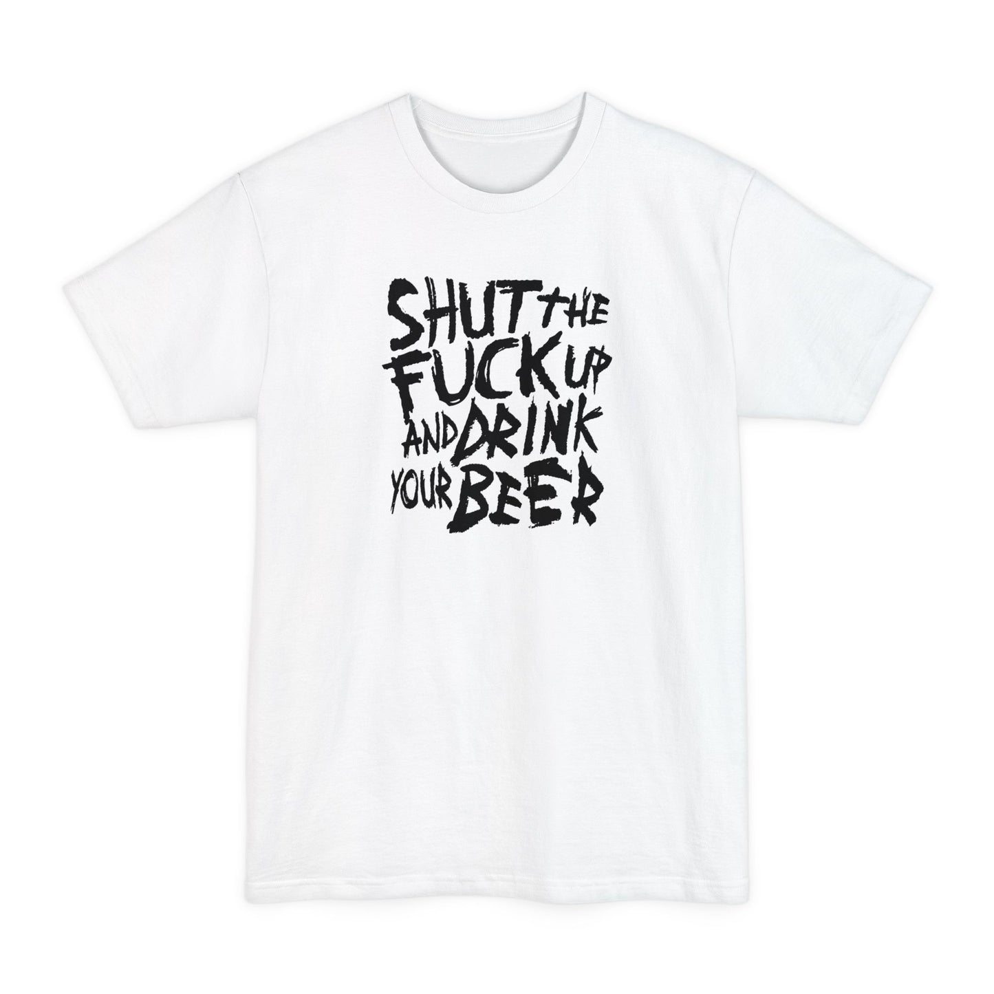 Shut The Fuck Up And Drink Your Beer - Men's Tall T-Shirt