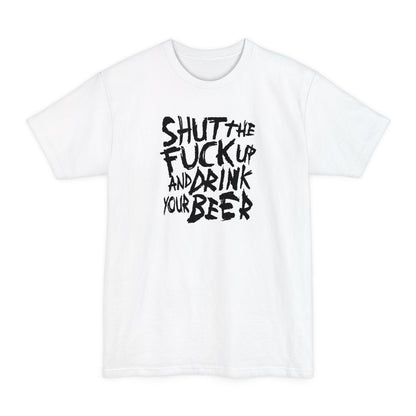 Shut The Fuck Up And Drink Your Beer - Men's Tall T-Shirt
