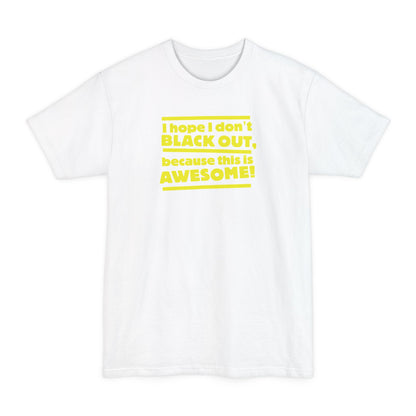I Hope I Don't Black Out Because This Is Awesome! - Men's Tall T-Shirt