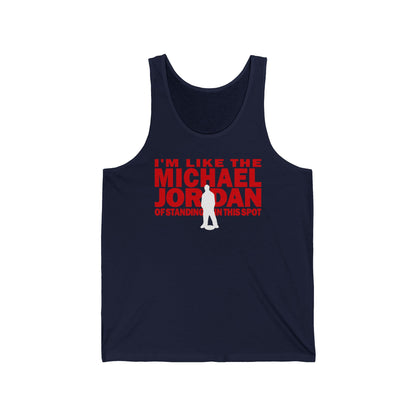I'm Like The Michael Jordan Of Standing In This Spot - Unisex Tank