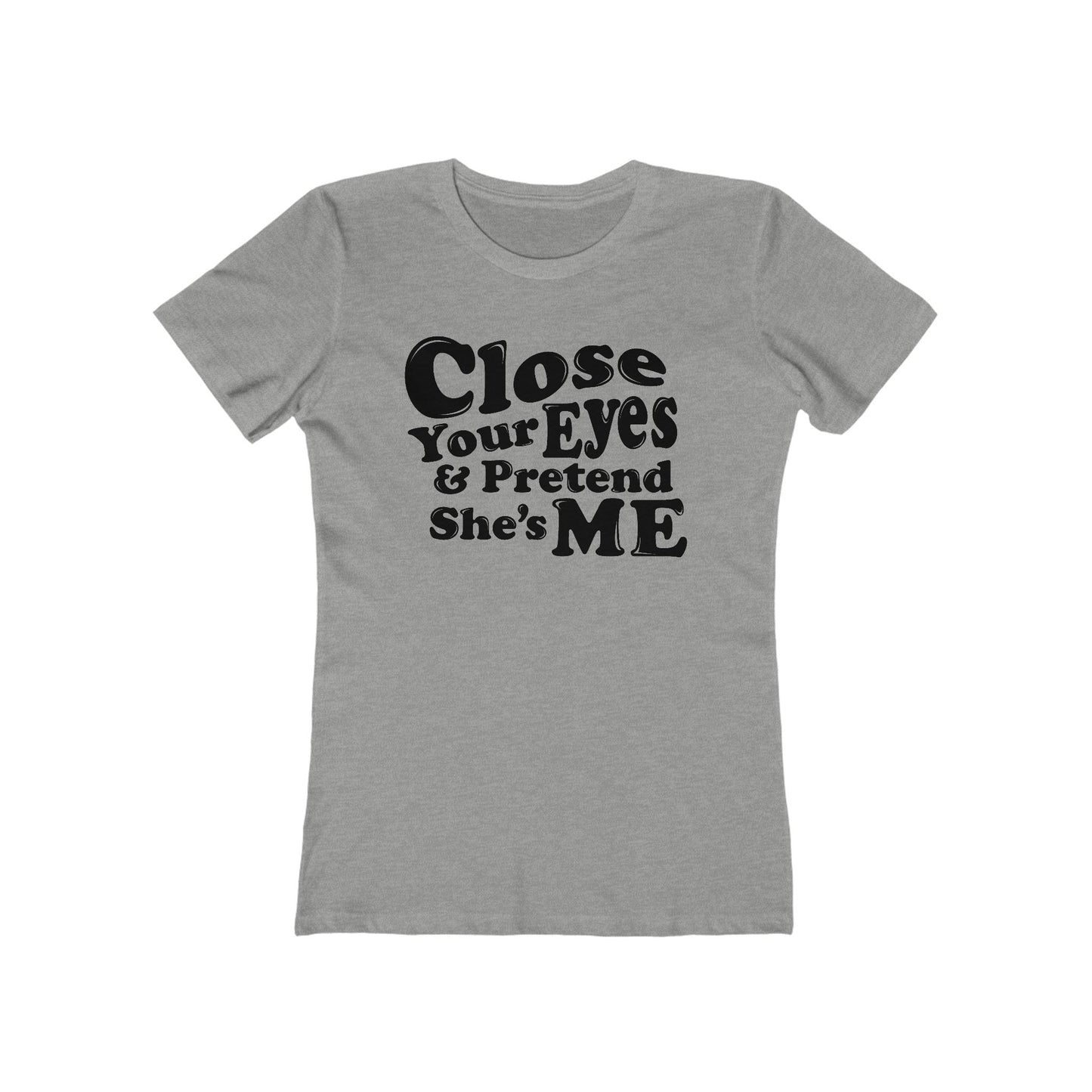 Close Your Eyes And Pretend She's Me - Hoodie - Women’s T-Shirt