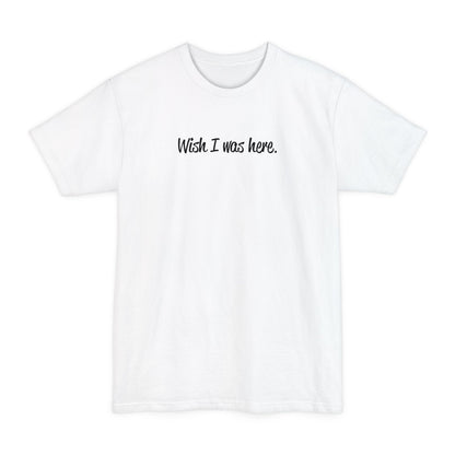 Wish I Was Here. - Men's Tall T-Shirt