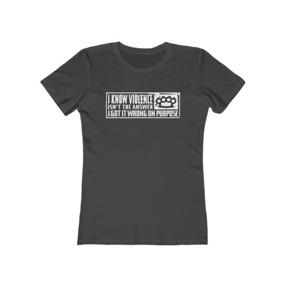 I Know Violence Isn't The Answer - I Got It Wrong On Purpose - Women’s T-Shirt