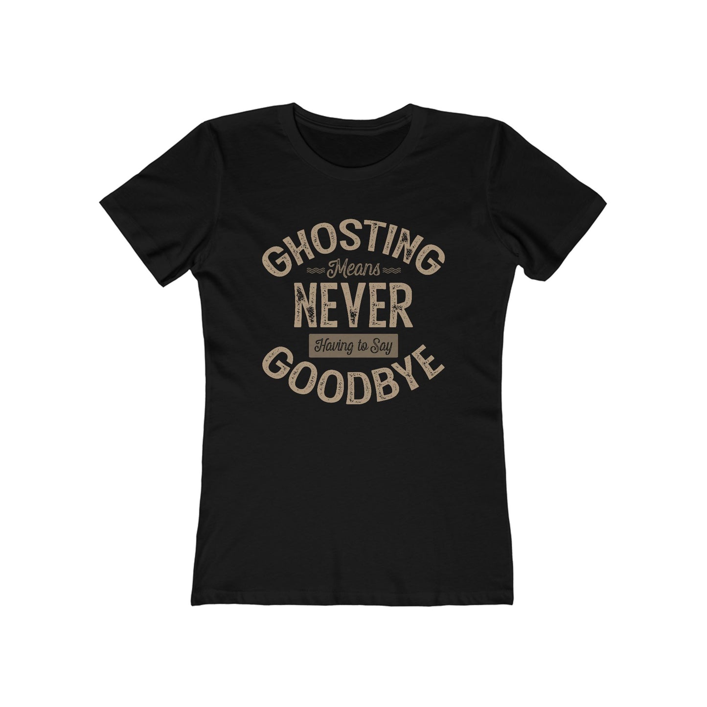 Ghosting Means Never Having To Say Goodbye  - Women’s T-Shirt