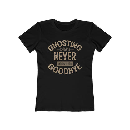 Ghosting Means Never Having To Say Goodbye  - Women’s T-Shirt
