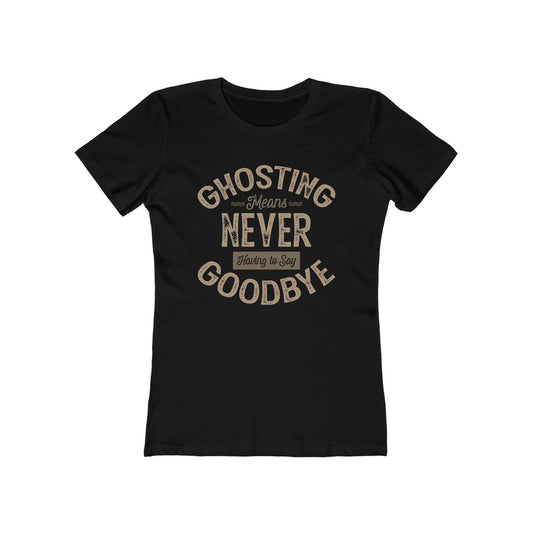 Ghosting Means Never Having To Say Goodbye  - Women’s T-Shirt