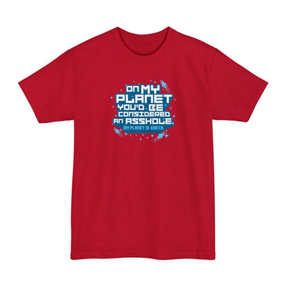 On My Planet You'd Be Considered An Asshole. (My Planet Is Earth) - Men's Tall T-Shirt