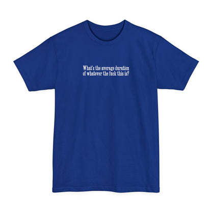 What's The Average Duration Of Whatever The Fuck This Is? - Men's Tall T-Shirt