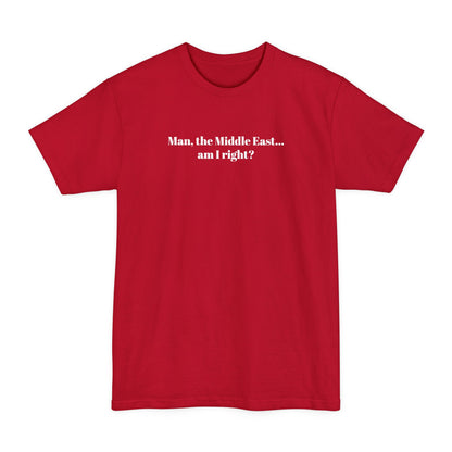 Man The Middle East... Am I Right? - Men's Tall T-Shirt