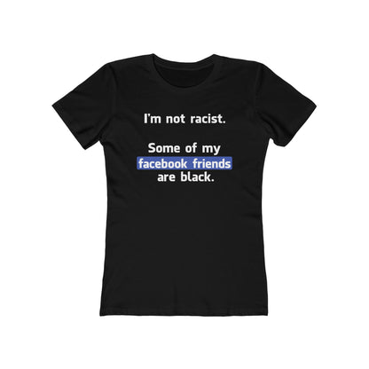I'm Not Racist. Some Of My Facebook Friends Are Black. - Women’s T-Shirt
