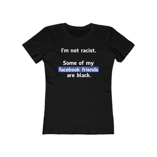 I'm Not Racist. Some Of My Facebook Friends Are Black. - Women’s T-Shirt