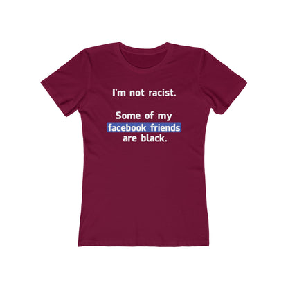 I'm Not Racist. Some Of My Facebook Friends Are Black. - Women’s T-Shirt