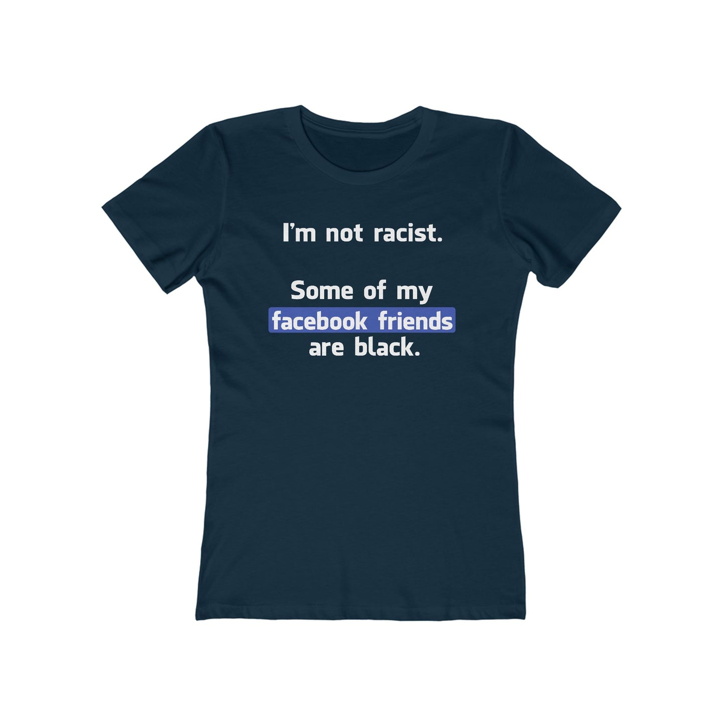 I'm Not Racist. Some Of My Facebook Friends Are Black. - Women’s T-Shirt