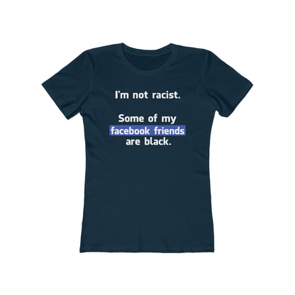 I'm Not Racist. Some Of My Facebook Friends Are Black. - Women’s T-Shirt