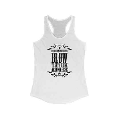 I'm The One You Gotta Blow To Get A Drink Around Here - Women’s Racerback Tank