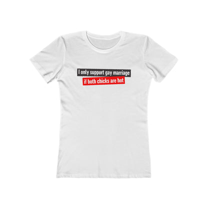 I Only Support Gay Marriage If Both Chicks Are Hot - Women’s T-Shirt