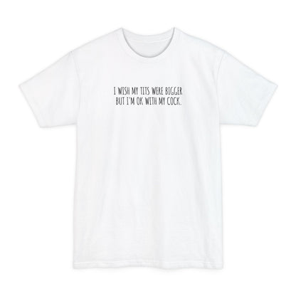 I Wish My Tits Were Bigger But I'm Ok With My Cock - Men's Tall T-Shirt