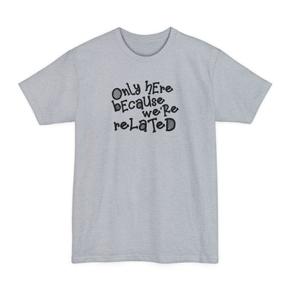 Only Here Because We're Related - Men's Tall T-Shirt