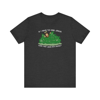If I Have To Find Jesus Does That Mean He&#39;s Hiding? - Men&#39;s T-Shirt