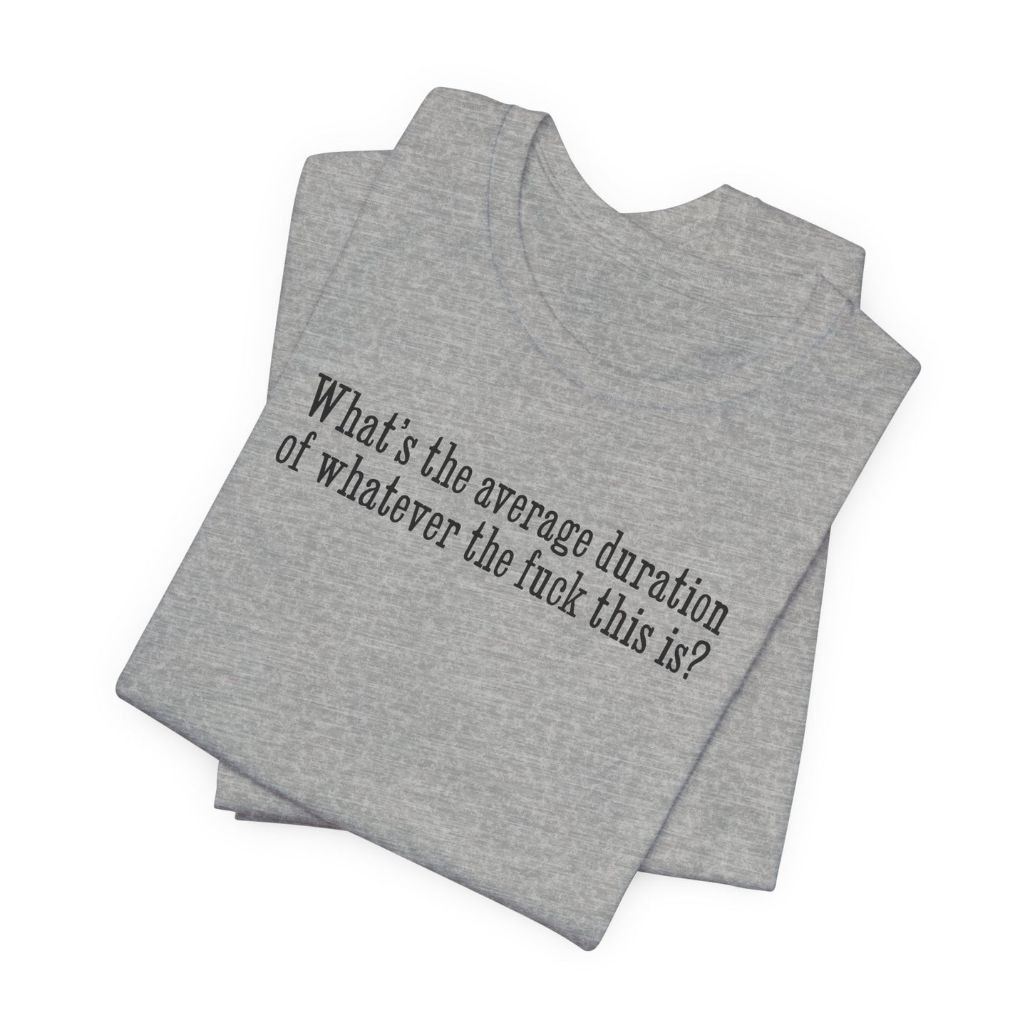 What's The Average Duration Of Whatever The Fuck This Is? - Men's T-Shirt