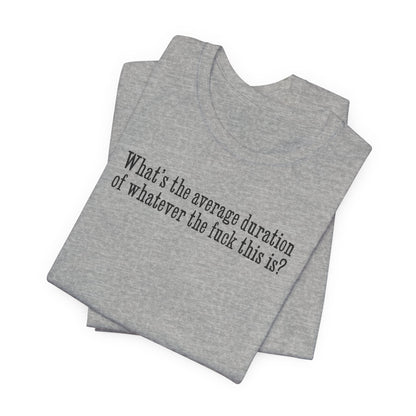 What's The Average Duration Of Whatever The Fuck This Is? - Men's T-Shirt