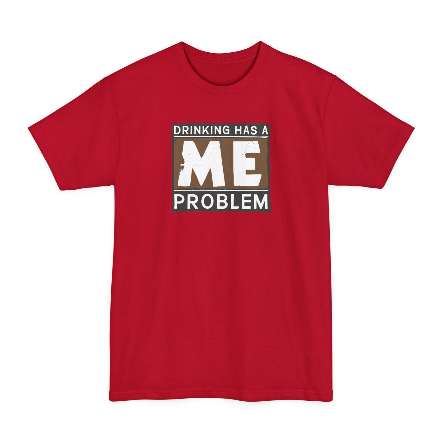 Drinking Has A Me Problem - Men's Tall T-Shirt