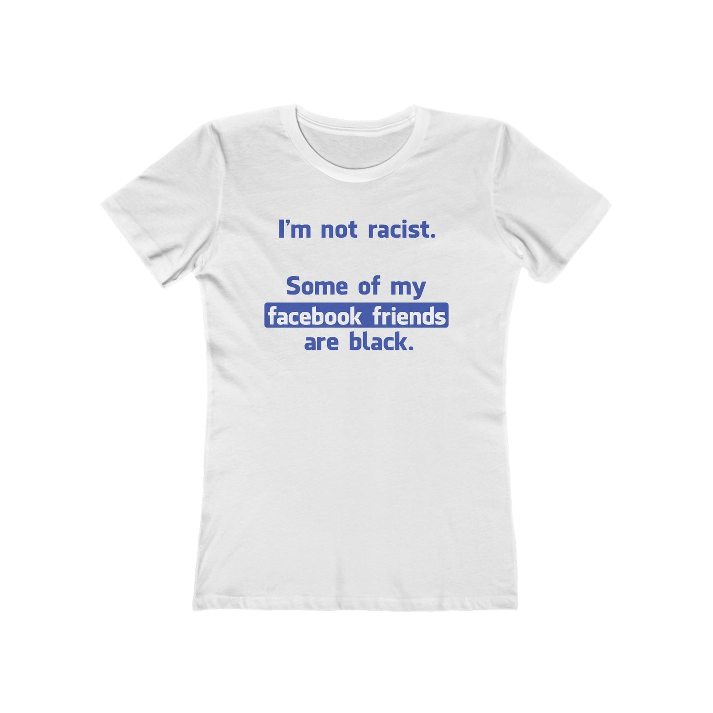 I'm Not Racist. Some Of My Facebook Friends Are Black. - Women’s T-Shirt