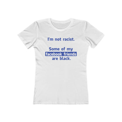 I'm Not Racist. Some Of My Facebook Friends Are Black. - Women’s T-Shirt