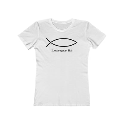I Just Support Fish  - Women’s T-Shirt