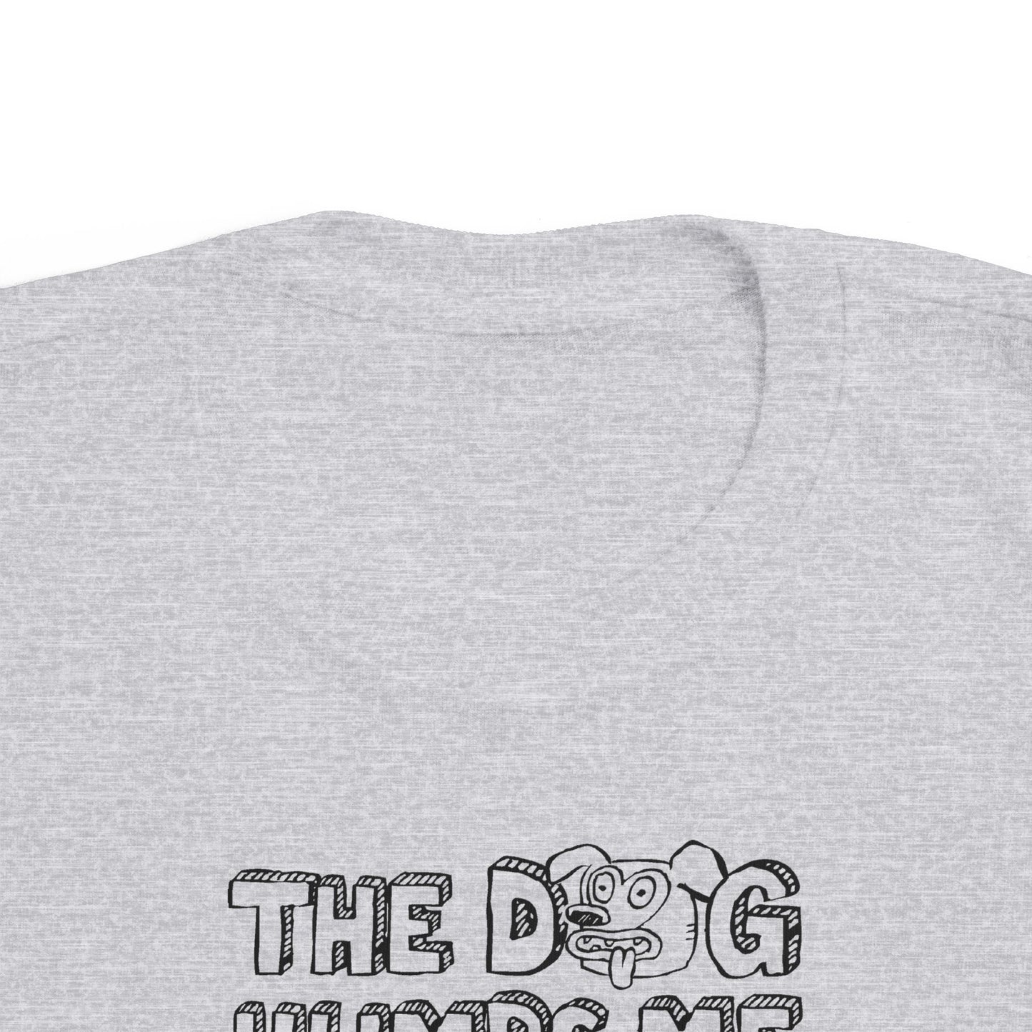 The Dog Humps Me When You're Not Looking - Toddler T-Shirt