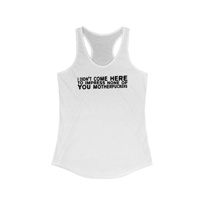 I Didn't Come Here To Impress None Of You Motherfuckers - Women's Racerback Tank