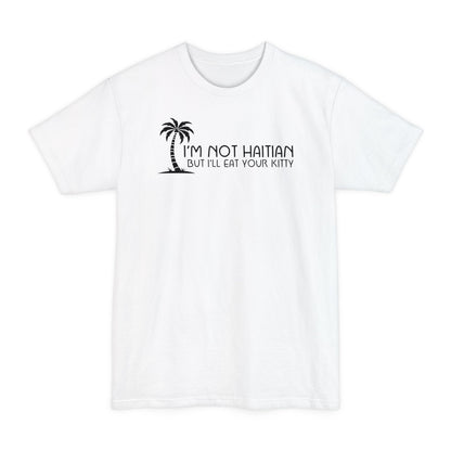 I'm Not Haitian But I'll Eat Your Kitty - Men's Tall T-Shirt