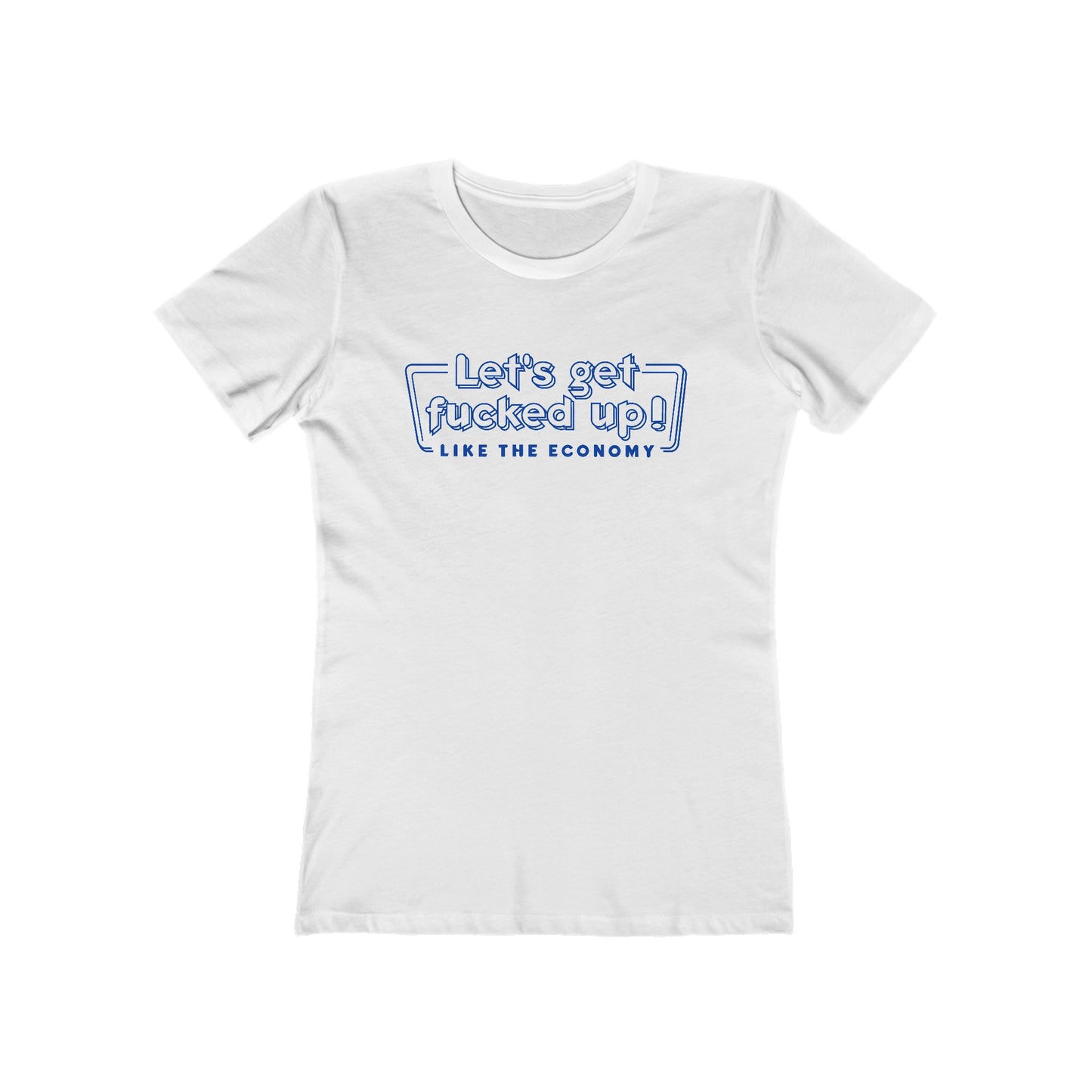 Let's Get Fucked Up!  Like The Economy - Women’s T-Shirt