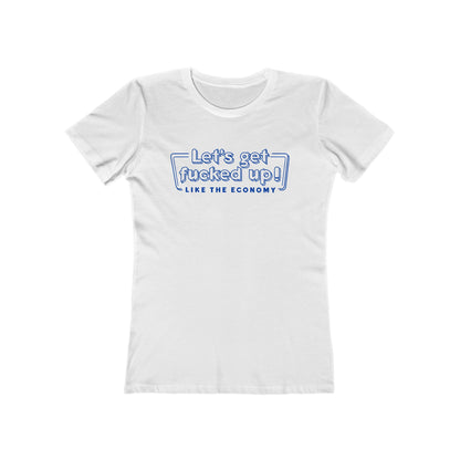 Let's Get Fucked Up!  Like The Economy - Women’s T-Shirt