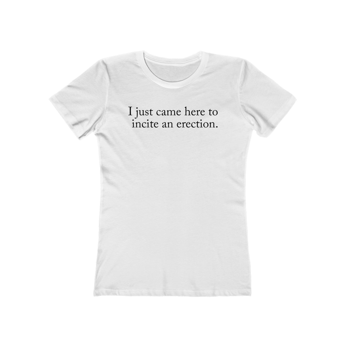 I Just Came Here To Incite An Erection - Women’s T-Shirt