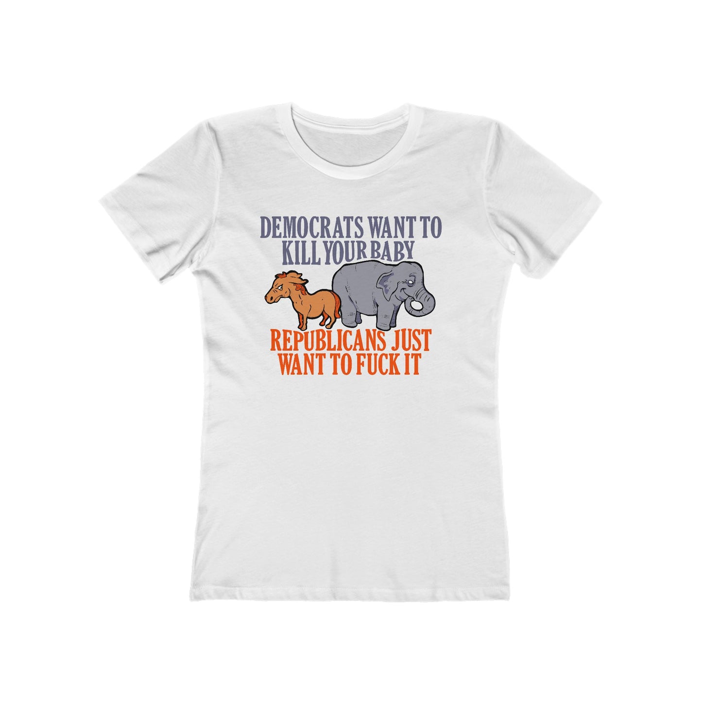 Democrats Want To Kill Your Baby - Republicans Just Want To Fuck It - Women’s T-Shirt