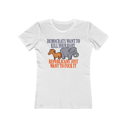Democrats Want To Kill Your Baby - Republicans Just Want To Fuck It - Women’s T-Shirt