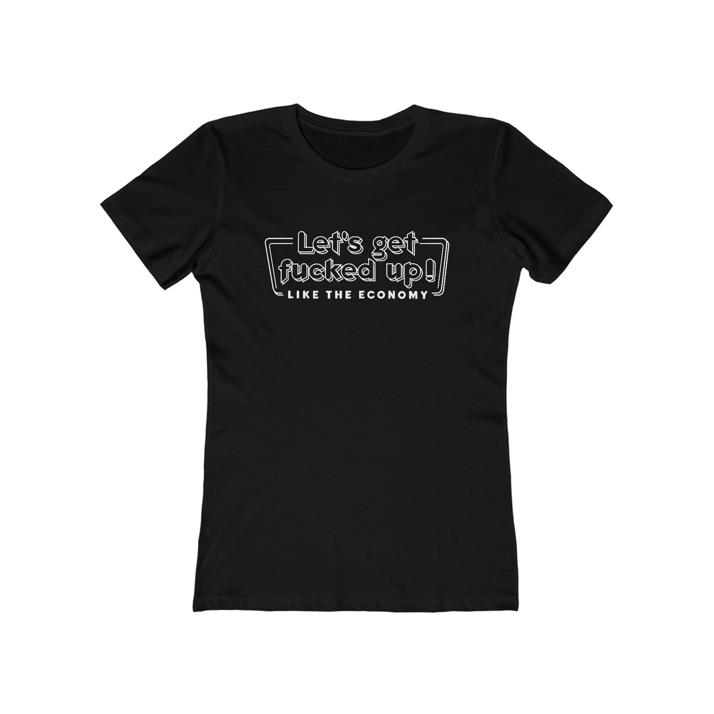 Let's Get Fucked Up!  Like The Economy - Women’s T-Shirt
